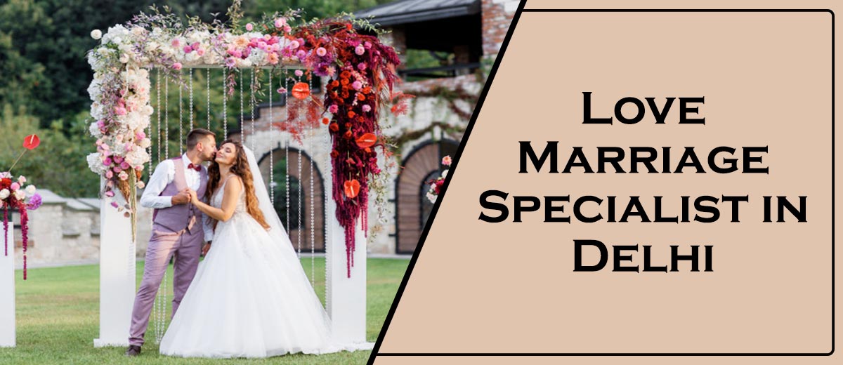 Love Marriage Specialist in Delhi | Love Marriage Specialist