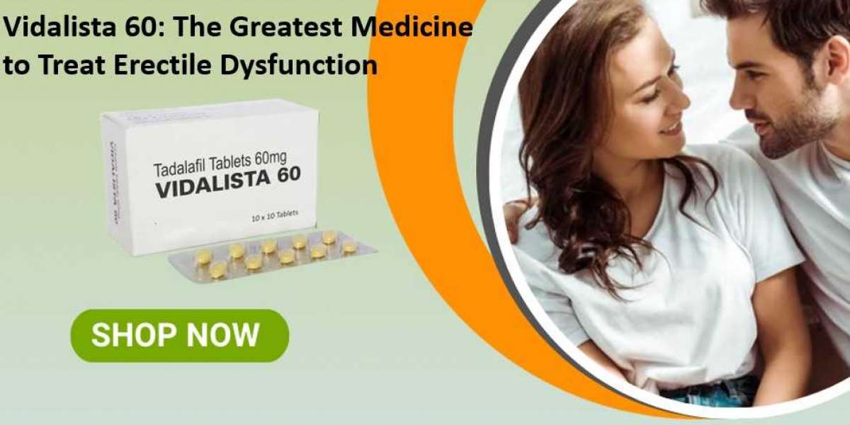 Vidalista 60: The Greatest Medicine to Treat Erectile Dysfunction