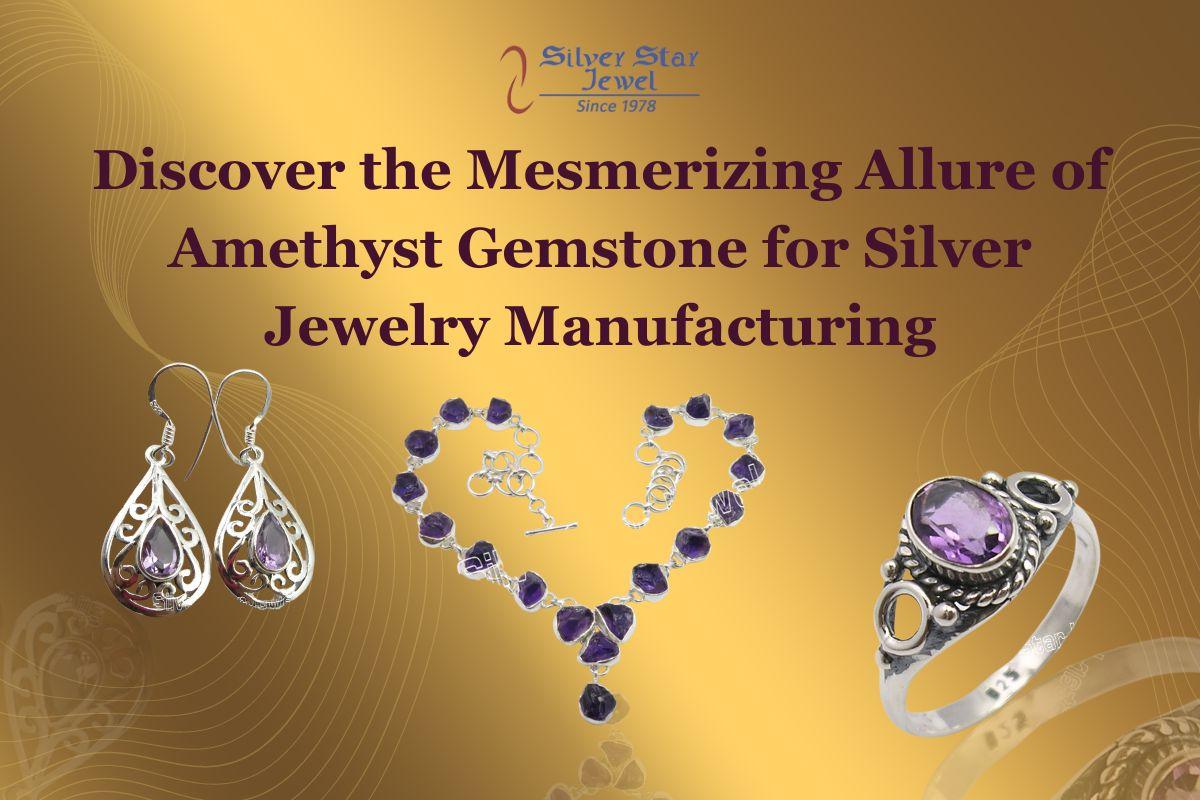 Discover the Mesmerizing Allure of Amethyst Gemstone for Silver Jewelry Manufacturing