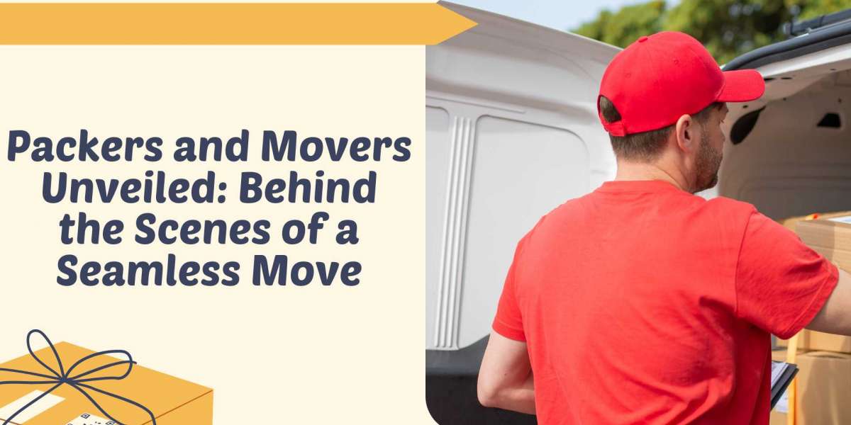 Packers and Movers Unveiled: Behind the Scenes of a Seamless Move