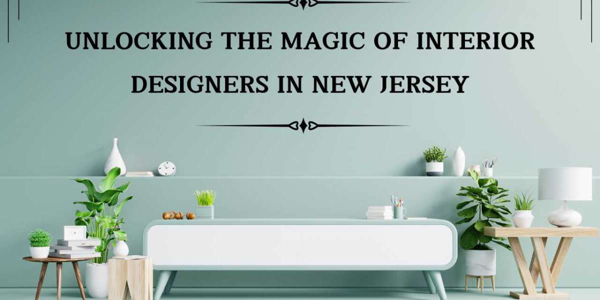 Unlocking the Magic of Interior Designers in New Jersey