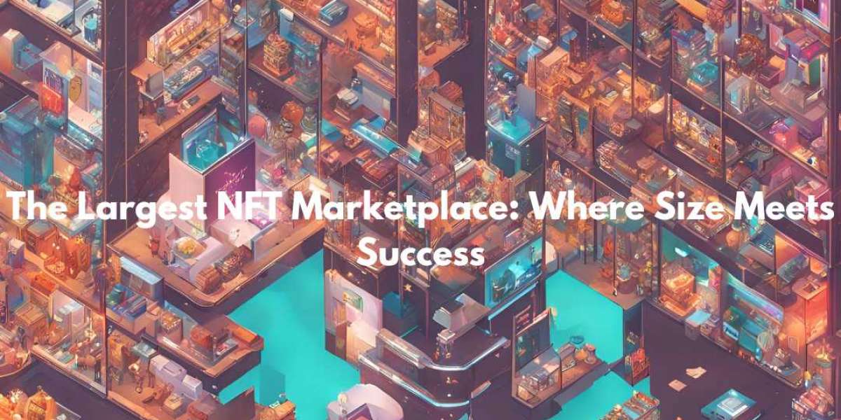 The Largest NFT Marketplace: Where Size Meets Success